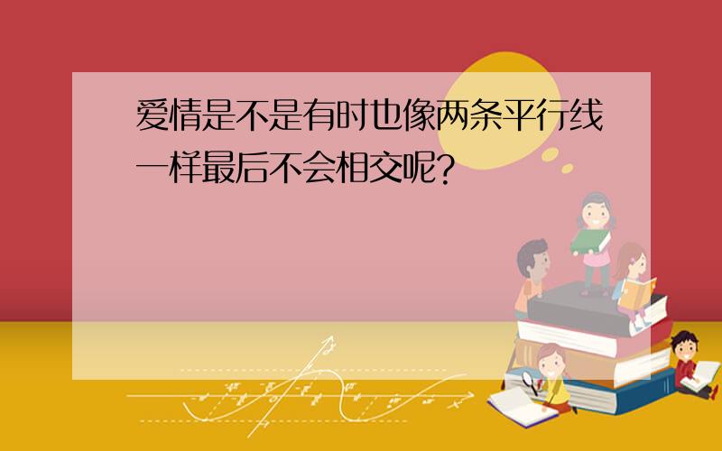 爱情是不是有时也像两条平行线一样最后不会相交呢?