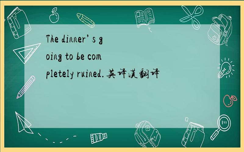 The dinner’s going to be completely ruined.英译汉翻译