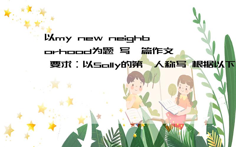 以my new neighborhood为题 写一篇作文 要求：以Sally的第一人称写 根据以下几个问题完成 1、What`s your neighborhood like 2、is it very convenient,why or why not 3、are there any possible complaints in the neighborhood(e.g.n