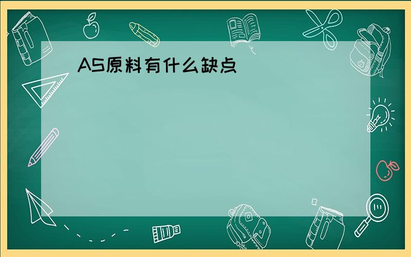 AS原料有什么缺点