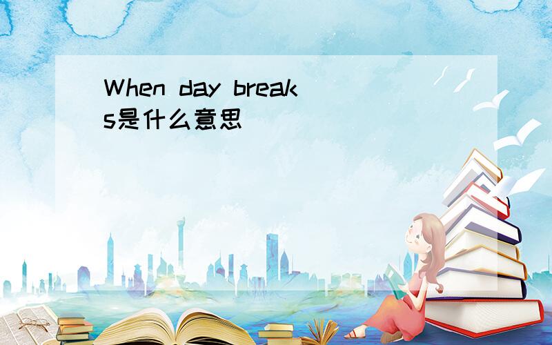 When day breaks是什么意思