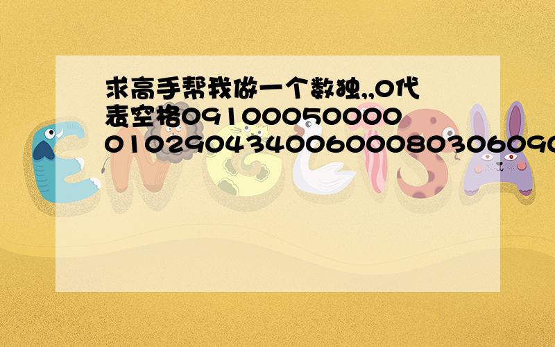 求高手帮我做一个数独,,0代表空格091000500000102904340060008030609010004000800020807050900050041806401000003000780