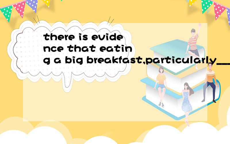 there is evidence that eating a big breakfast,particularly______containing whole grains and fruits,can improve your concentration and mood.a.one b.that c.it d.another 为什么选a 具体点如果用which可不可以阿 还有这里one是什么用法