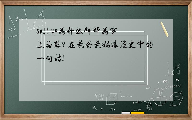 suit up为什么解释为穿上西装?在老爸老妈浪漫史中的一句话!