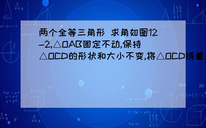 两个全等三角形 求角如图12-2,△OAB固定不动,保持△OCD的形状和大小不变,将△OCD绕着点O旋转（△OAB和△OCD不能重叠）,求∠AEB的大小.