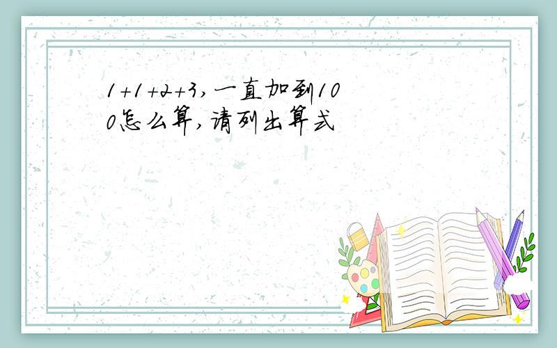 1+1+2+3,一直加到100怎么算,请列出算式