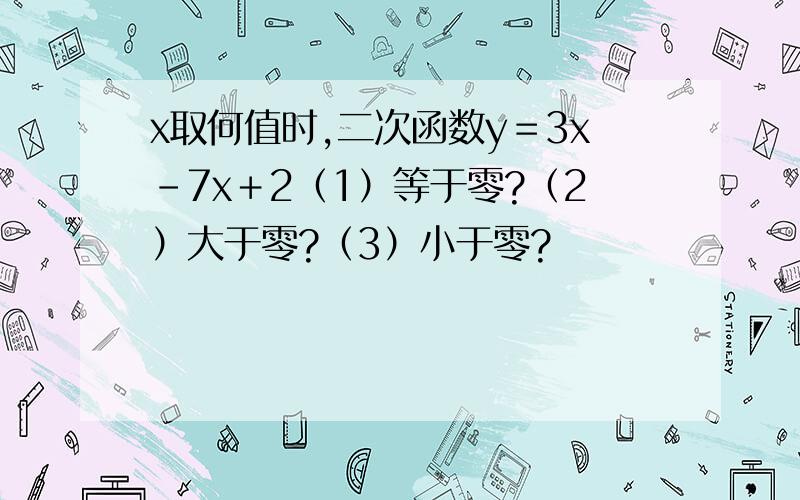 x取何值时,二次函数y＝3x-7x＋2（1）等于零?（2）大于零?（3）小于零?