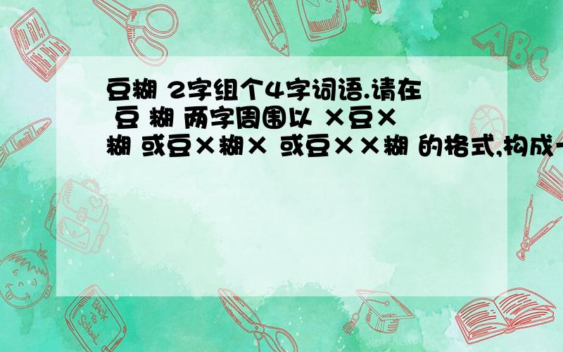 豆糊 2字组个4字词语.请在 豆 糊 两字周围以 ×豆×糊 或豆×糊× 或豆××糊 的格式,构成一个4字词语.来做贴吧格式.要霸气的.可以自由添加符号~