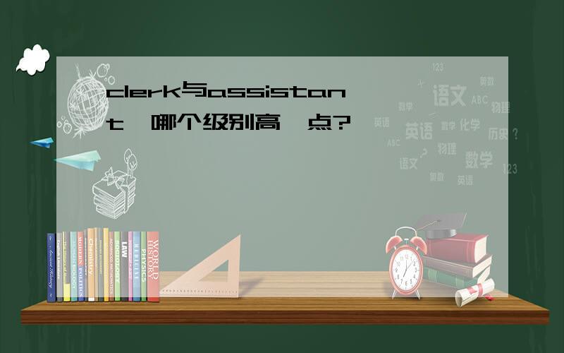 clerk与assistant,哪个级别高一点?