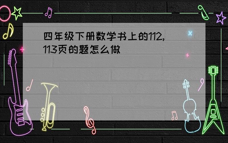 四年级下册数学书上的112,113页的题怎么做