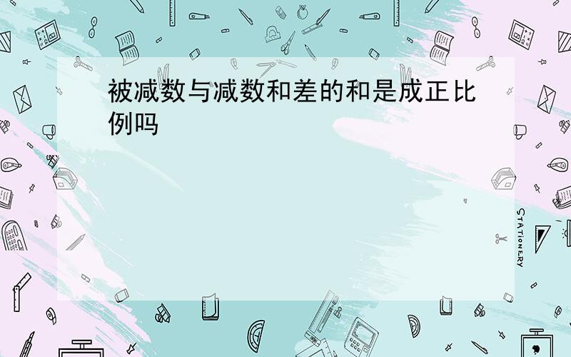 被减数与减数和差的和是成正比例吗