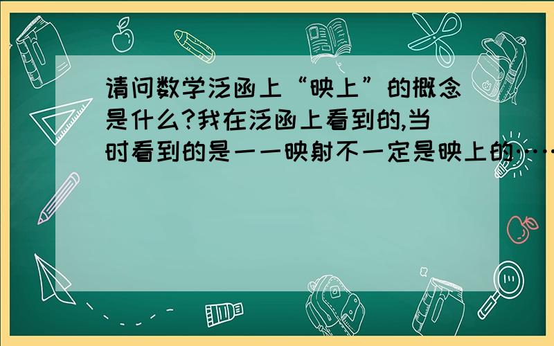 请问数学泛函上“映上”的概念是什么?我在泛函上看到的,当时看到的是一一映射不一定是映上的……