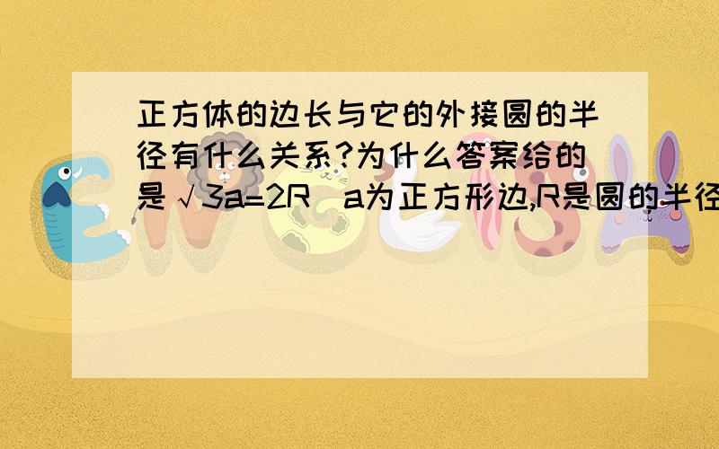 正方体的边长与它的外接圆的半径有什么关系?为什么答案给的是√3a=2R（a为正方形边,R是圆的半径）