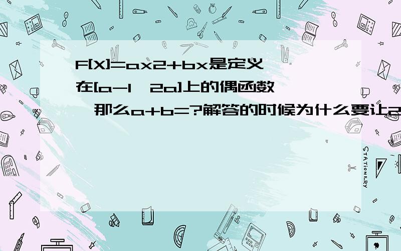 F[X]=ax2+bx是定义在[a-1,2a]上的偶函数,那么a+b=?解答的时候为什么要让2a=-(a-1)?