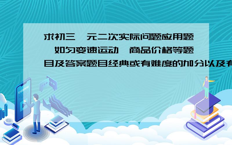 求初三一元二次实际问题应用题,如匀变速运动,商品价格等题目及答案题目经典或有难度的加分以及有关动点题目