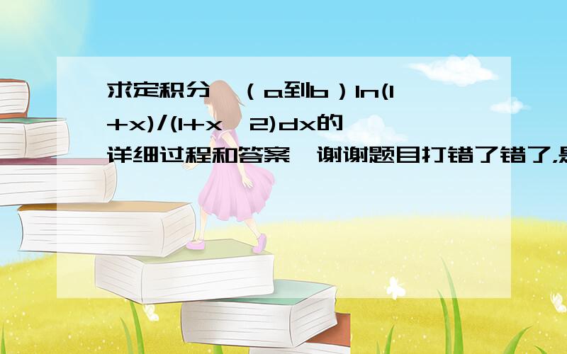 求定积分∫（a到b）ln(1+x)/(1+x^2)dx的详细过程和答案,谢谢题目打错了错了，是1到0，不是a到b