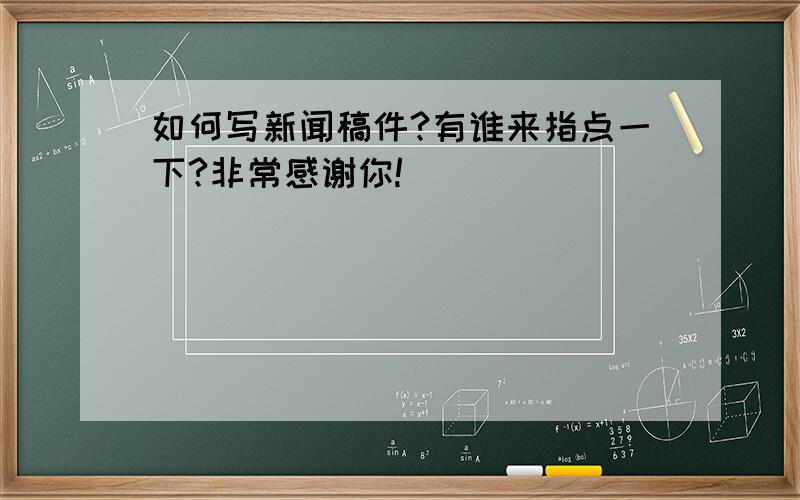 如何写新闻稿件?有谁来指点一下?非常感谢你!