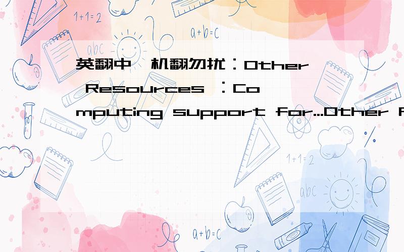 英翻中,机翻勿扰：Other Resources ：Computing support for...Other ResourcesComputing support for scholarship and research comes from many sources.Information and Technology Services (ITS) has primary responsibility for a wide range of service