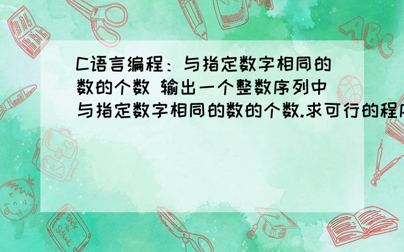 C语言编程：与指定数字相同的数的个数 输出一个整数序列中与指定数字相同的数的个数.求可行的程序!输入分为三行：第一行为N(N为接下来数字的个数,N