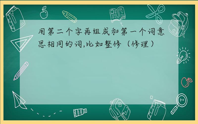 用第二个字再组成和第一个词意思相同的词,比如整修（修理）