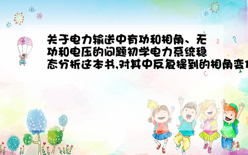 关于电力输送中有功和相角、无功和电压的问题初学电力系统稳态分析这本书,对其中反复提到的相角变化主要影响有功、电压的大小变化主要影响无功.对这一点除了从数学表达式上看是这