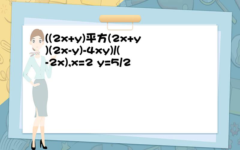 ((2x+y)平方(2x+y)(2x-y)-4xy)/(-2x),x=2 y=5/2