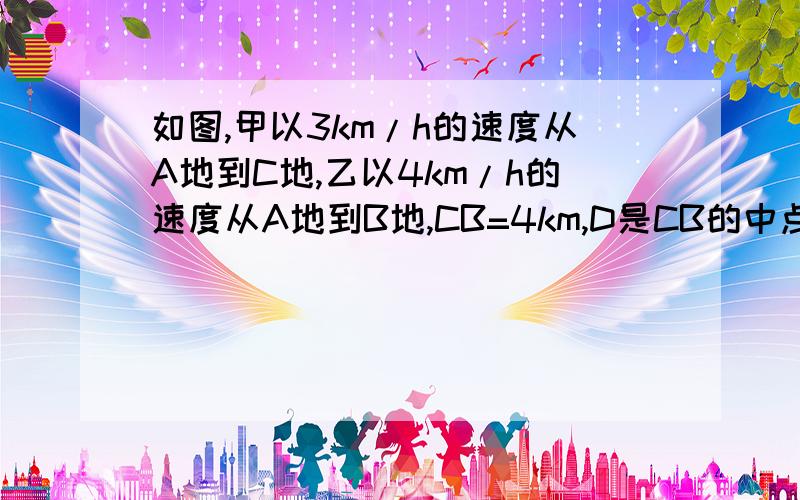 如图,甲以3km/h的速度从A地到C地,乙以4km/h的速度从A地到B地,CB=4km,D是CB的中点,设AD=x km（x＜12）