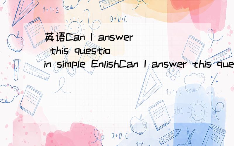 英语Can I answer this questio in simple EnlishCan I answer this questio in simple Enlish（ ） this question （）（）in simple Enlish 变为被动态 怎么改