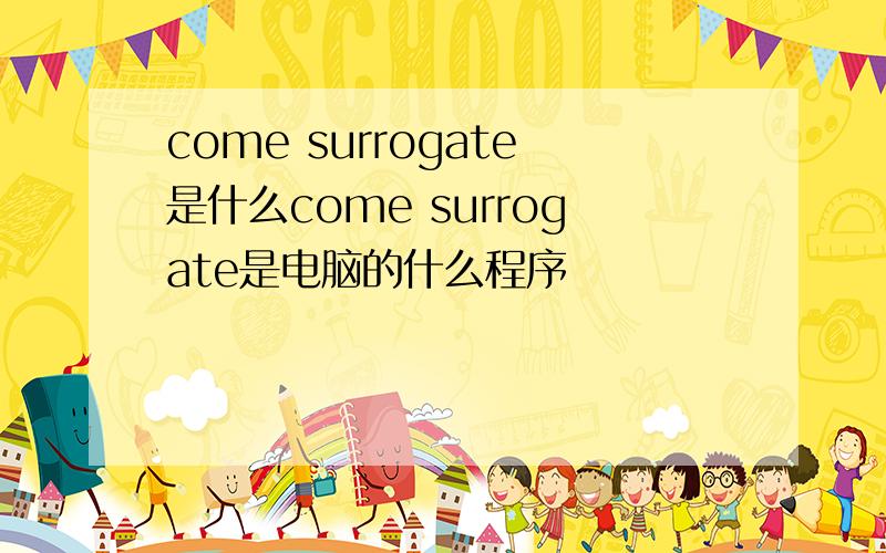 come surrogate是什么come surrogate是电脑的什么程序