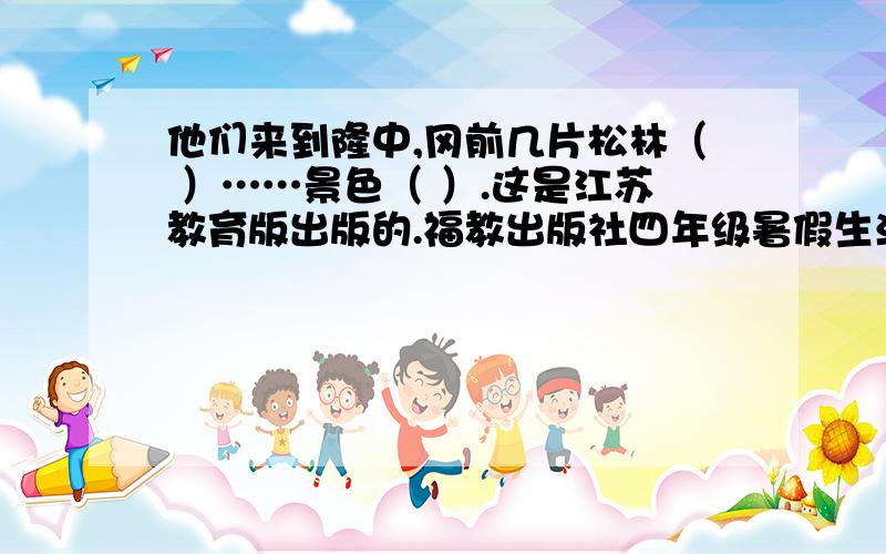 他们来到隆中,冈前几片松林（ ）……景色（ ）.这是江苏教育版出版的.福教出版社四年级暑假生活有一题：他们来到……景色（ ）.这是江苏教育版的同学提供