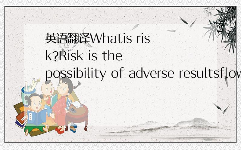 英语翻译Whatis risk?Risk is the possibility of adverse resultsflowing from any occurrence.Whatis dynamic risk?Dynamic risks are those which relate tochanges in the economy.For example,changes in price levels,consumer tastesand technology may caus