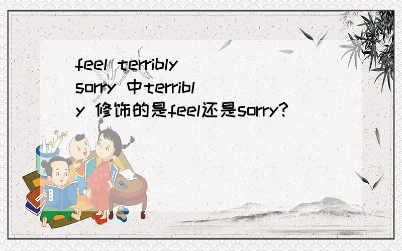 feel terribly sorry 中terribly 修饰的是feel还是sorry?