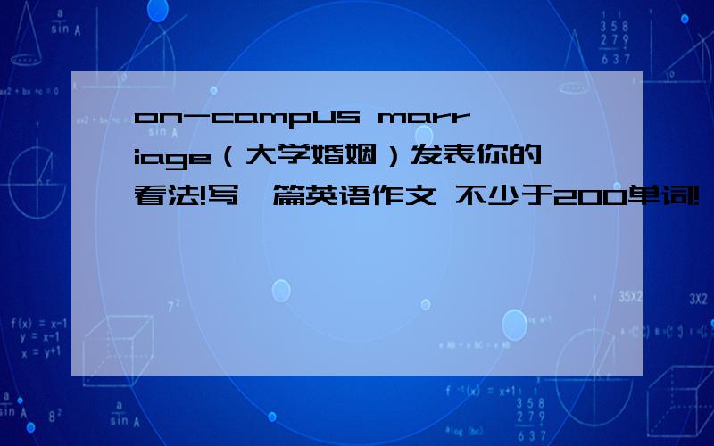 on-campus marriage（大学婚姻）发表你的看法!写一篇英语作文 不少于200单词!