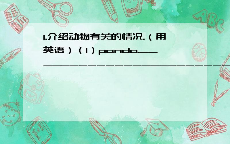 1.介绍动物有关的情况.（用英语）（1）panda._______________________________________________(2) kangroo.______________________________________________2.写出十二生肖的英文名称.（ ）（ ）（ ）（ ）（ ）（ ）（ ）