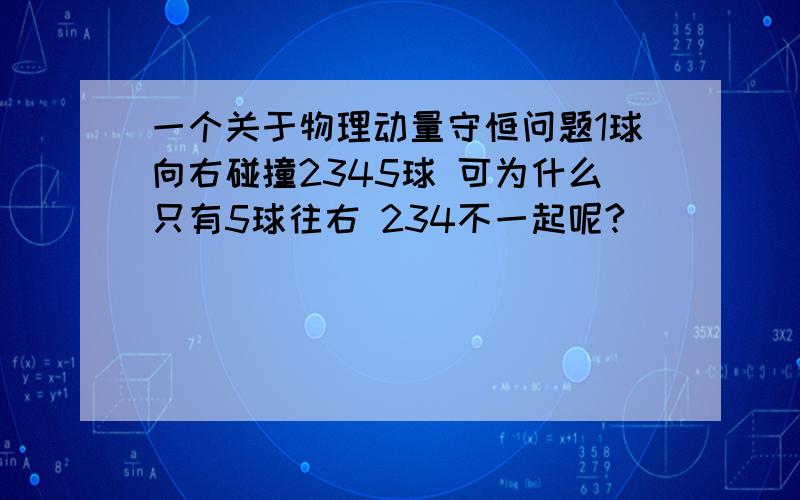 一个关于物理动量守恒问题1球向右碰撞2345球 可为什么只有5球往右 234不一起呢?