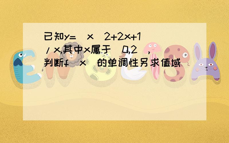 已知y=（x^2+2x+1）/x,其中x属于(0,2),判断f(x)的单调性另求值域