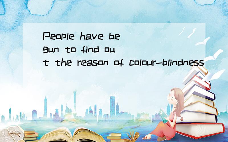 People have begun to find out the reason of colour-blindness