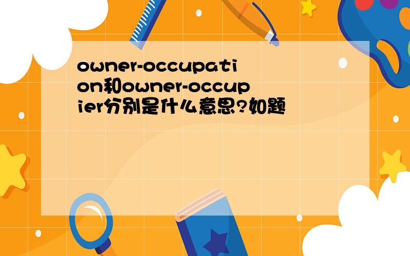 owner-occupation和owner-occupier分别是什么意思?如题