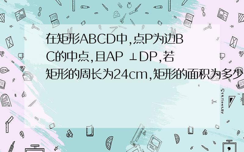 在矩形ABCD中,点P为边BC的中点,且AP ⊥DP,若矩形的周长为24cm,矩形的面积为多少