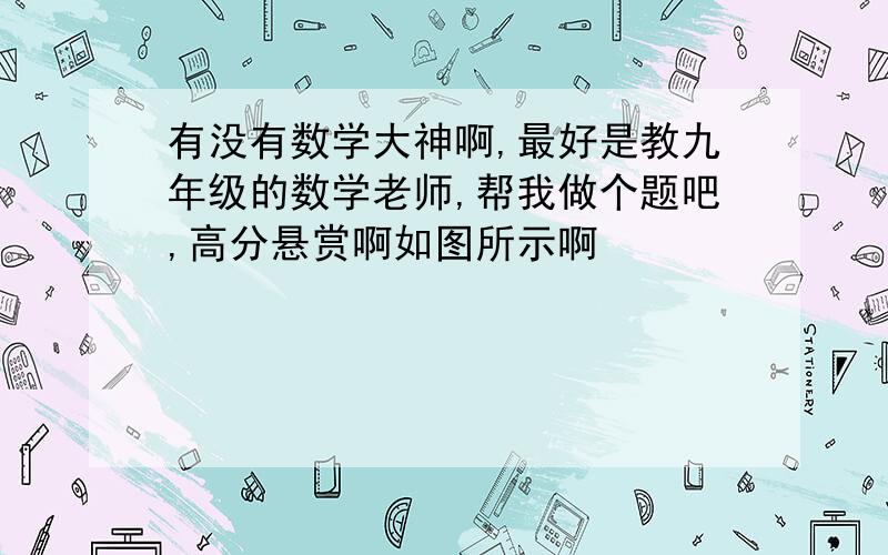 有没有数学大神啊,最好是教九年级的数学老师,帮我做个题吧,高分悬赏啊如图所示啊