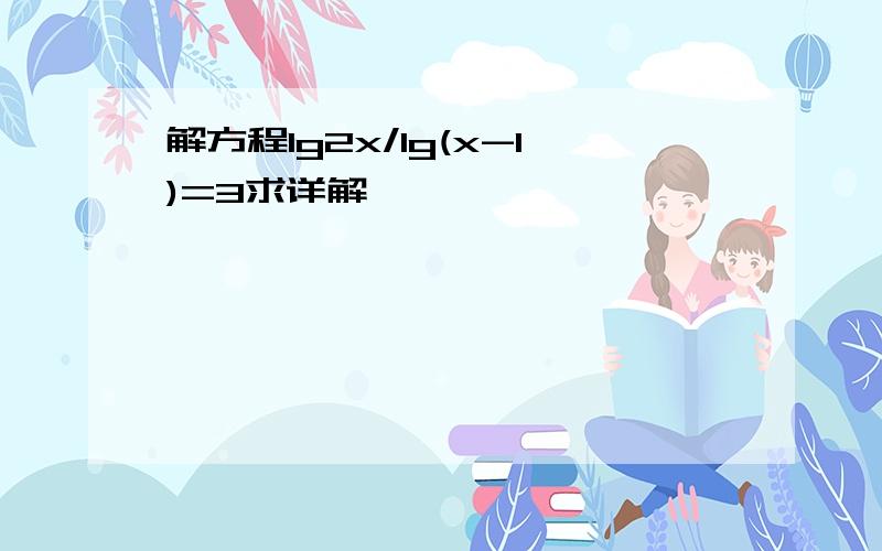 解方程lg2x/lg(x-1)=3求详解