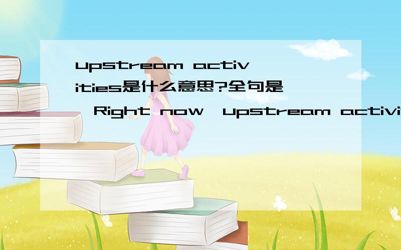 upstream activities是什么意思?全句是