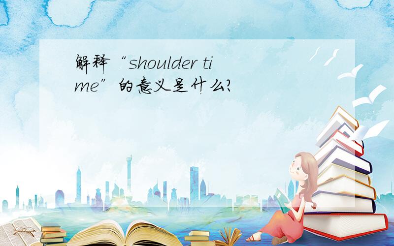 解释“shoulder time”的意义是什么?