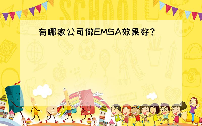 有哪家公司做EMSA效果好?