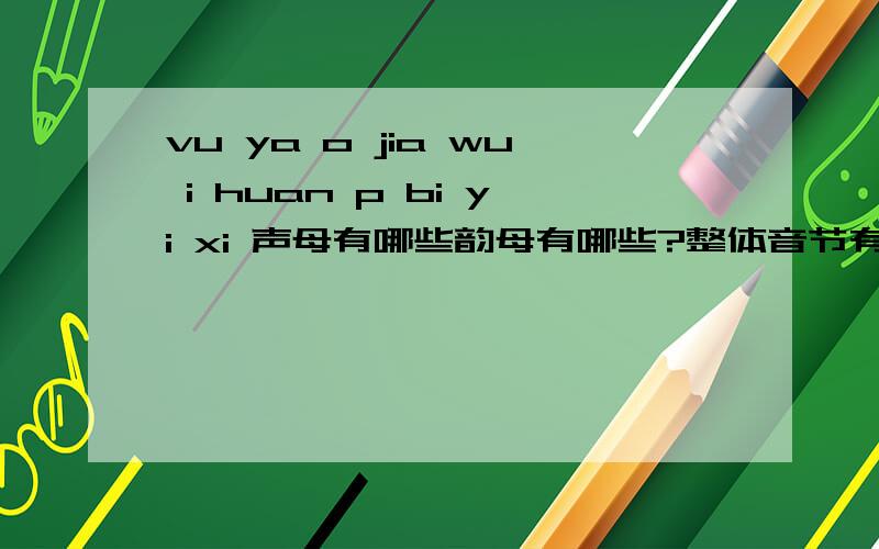 vu ya o jia wu i huan p bi yi xi 声母有哪些韵母有哪些?整体音节有哪些