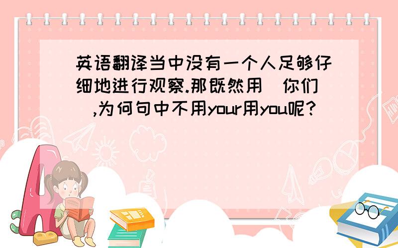 英语翻译当中没有一个人足够仔细地进行观察.那既然用＂你们＂,为何句中不用your用you呢?