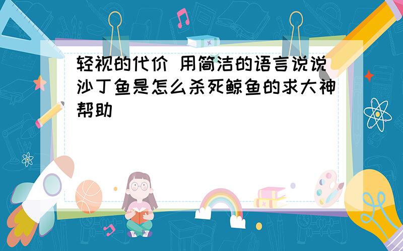 轻视的代价 用简洁的语言说说沙丁鱼是怎么杀死鲸鱼的求大神帮助