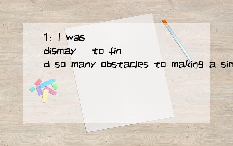 1：I was______(dismay) to find so many obstacles to making a simple online transaction.回答：( )多个答案中间加一个顿号(、) ..2：We would feel __________ (honor) if you can join us for the wonderful trip.回答：( )多个答案中间