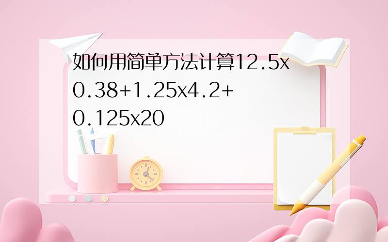 如何用简单方法计算12.5x0.38+1.25x4.2+0.125x20