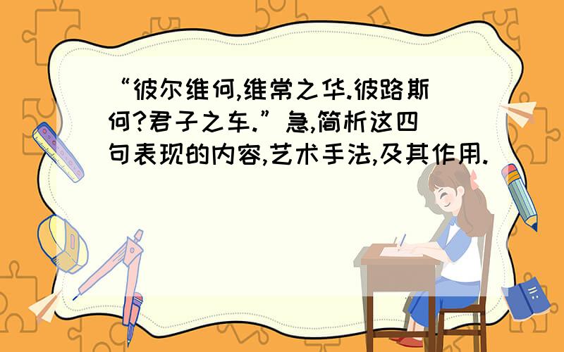 “彼尔维何,维常之华.彼路斯何?君子之车.”急,简析这四句表现的内容,艺术手法,及其作用.